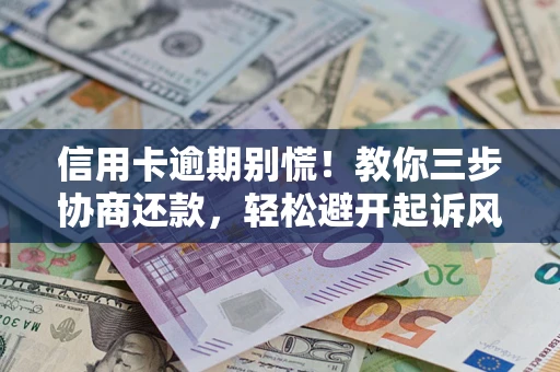 济南信用卡逾期别慌！教你三步协商还款，轻松避开起诉风险
