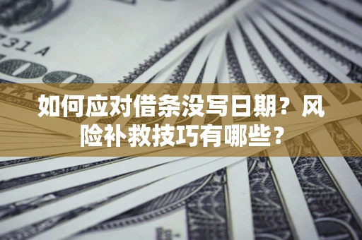 济南如何应对借条没写日期？风险补救技巧有哪些？