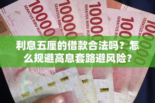 济南利息五厘的借款合法吗？怎么规避高息套路避风险？